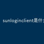 SunloginClient是什么？